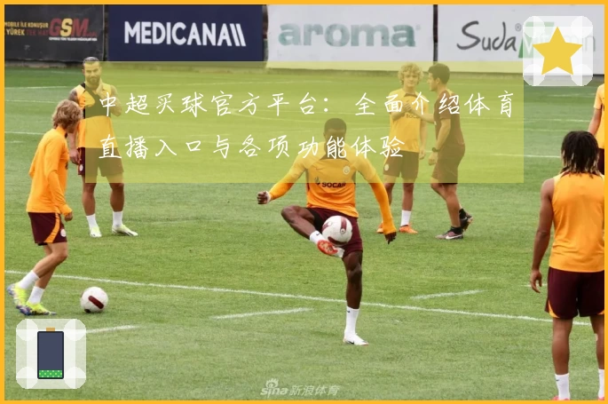中超买球官方平台：全面介绍体育直播入口与各项功能体验