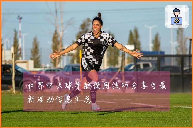世界杯买球导航使用技巧分享与最新活动信息汇总