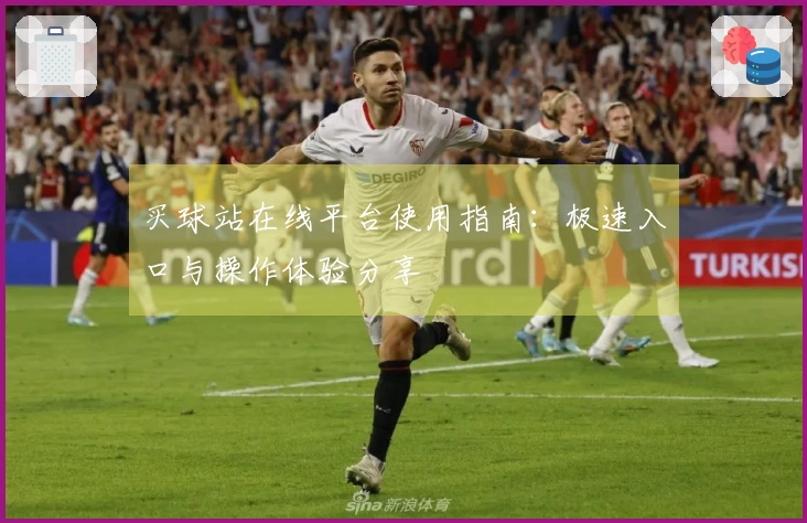 买球站在线平台使用指南：极速入口与操作体验分享
