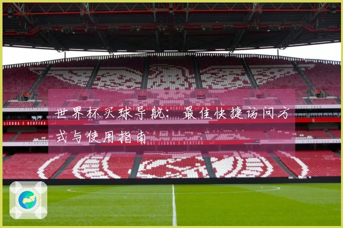 世界杯买球导航：最佳快捷访问方式与使用指南