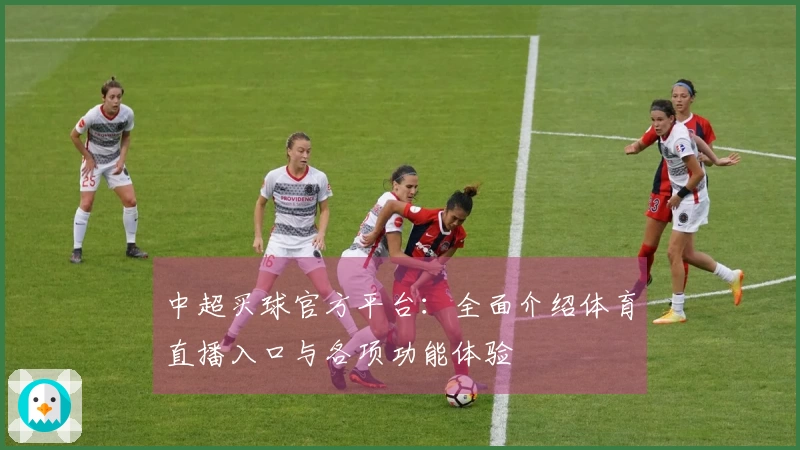 中超买球官方平台：全面介绍体育直播入口与各项功能体验