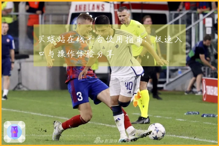 买球站在线平台使用指南：极速入口与操作体验分享